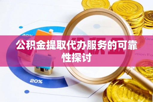 龙子湖公积金提取代办服务的可靠性探讨
