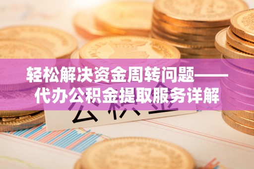 龙子湖轻松解决资金周转问题——代办公积金提取服务详解