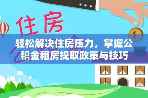 龙子湖轻松解决住房压力，掌握公积金租房提取政策与技巧