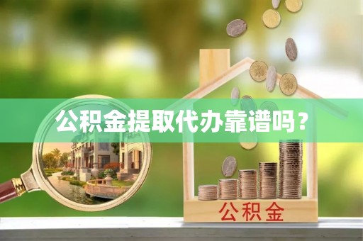 龙子湖公积金提取代办靠谱吗？
