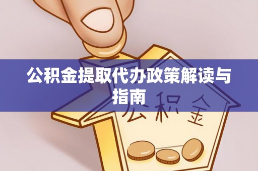 龙子湖公积金提取代办政策解读与指南