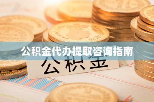 龙子湖公积金代办提取咨询指南