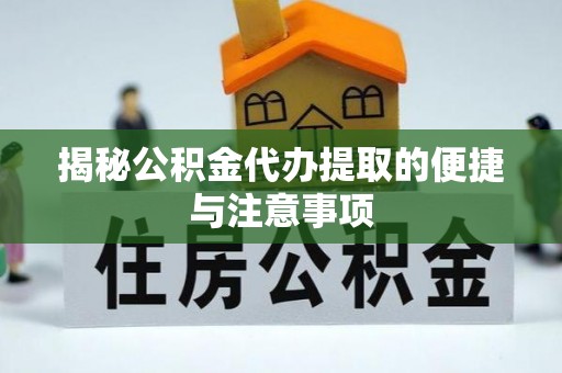 龙子湖揭秘公积金代办提取的便捷与注意事项