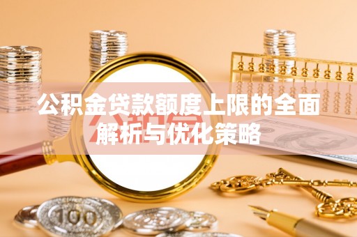 龙子湖公积金贷款额度上限的全面解析与优化策略