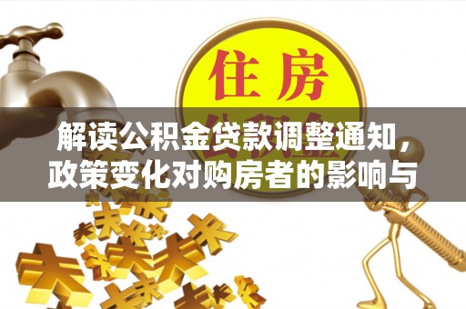 龙子湖解读公积金贷款调整通知，政策变化对购房者的影响与应对策略