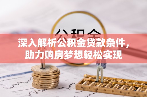 龙子湖深入解析公积金贷款条件，助力购房梦想轻松实现