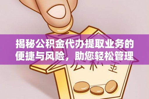 龙子湖揭秘公积金代办提取业务的便捷与风险，助您轻松管理财务