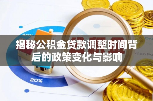 龙子湖揭秘公积金贷款调整时间背后的政策变化与影响