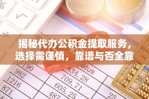 龙子湖揭秘代办公积金提取服务，选择需谨慎，靠谱与否全靠这几点