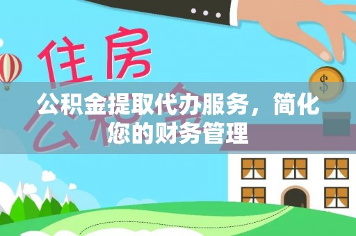 龙子湖公积金提取代办服务，简化您的财务管理