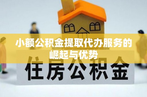 龙子湖小额公积金提取代办服务的崛起与优势