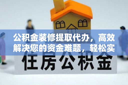 龙子湖公积金装修提取代办，高效解决您的资金难题，轻松实现家居梦想