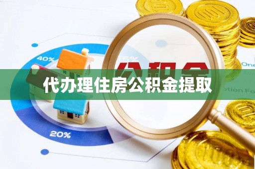 龙子湖代办理住房公积金提取