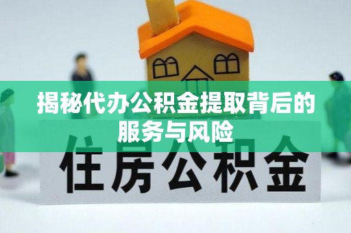 龙子湖揭秘代办公积金提取背后的服务与风险