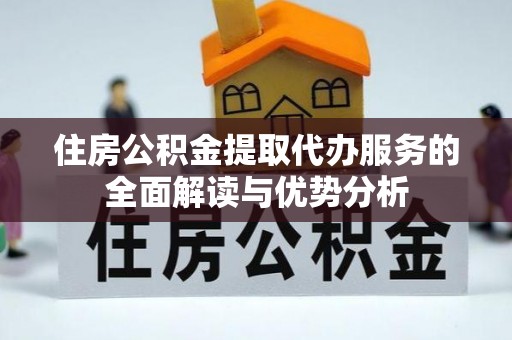 龙子湖住房公积金提取代办服务的全面解读与优势分析