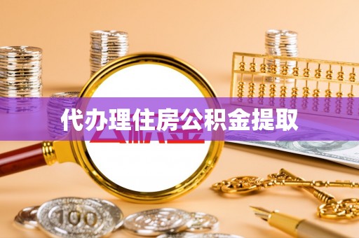 龙子湖代办理住房公积金提取