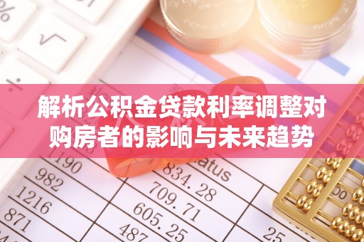 龙子湖解析公积金贷款利率调整对购房者的影响与未来趋势