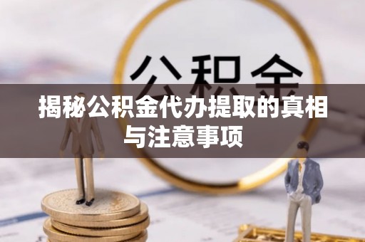 龙子湖揭秘公积金代办提取的真相与注意事项