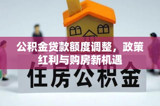 龙子湖公积金贷款额度调整，政策红利与购房新机遇