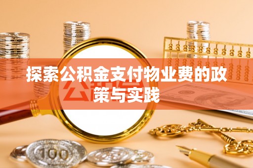 龙子湖探索公积金支付物业费的政策与实践