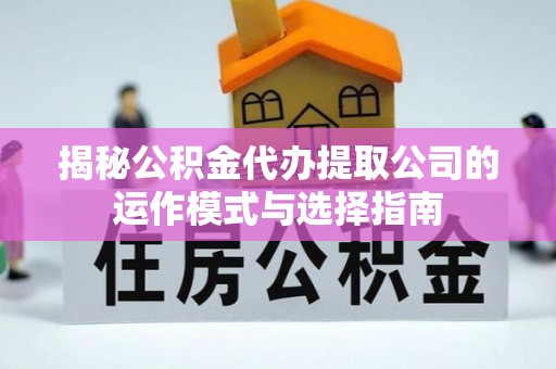 龙子湖揭秘公积金代办提取公司的运作模式与选择指南