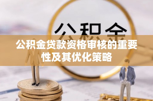 龙子湖公积金贷款资格审核的重要性及其优化策略