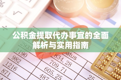 龙子湖公积金提取代办事宜的全面解析与实用指南