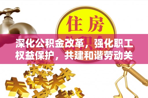 龙子湖深化公积金改革，强化职工权益保护，共建和谐劳动关系