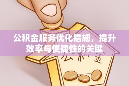 龙子湖公积金服务优化措施，提升效率与便捷性的关键