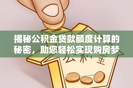 龙子湖揭秘公积金贷款额度计算的秘密，助您轻松实现购房梦想