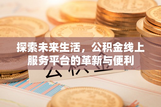 龙子湖探索未来生活，公积金线上服务平台的革新与便利