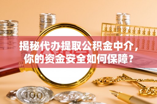 龙子湖揭秘代办提取公积金中介，你的资金安全如何保障？