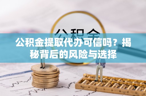 龙子湖公积金提取代办可信吗？揭秘背后的风险与选择