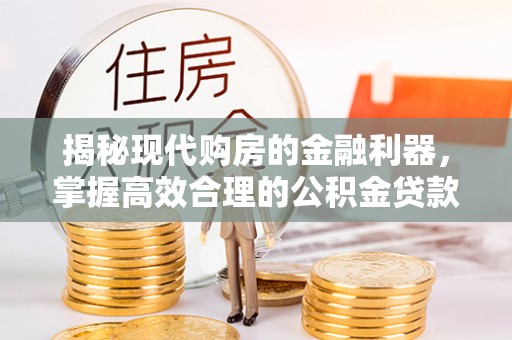 龙子湖揭秘现代购房的金融利器，掌握高效合理的公积金贷款流程