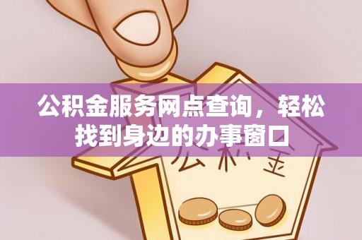 龙子湖公积金服务网点查询，轻松找到身边的办事窗口